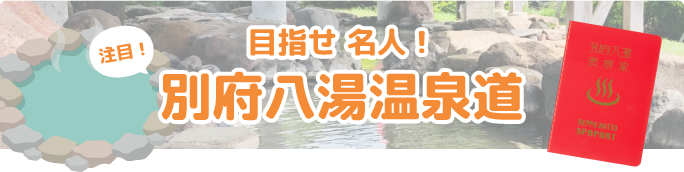 目指せ名人！ 注目！ 別府八湯温泉道